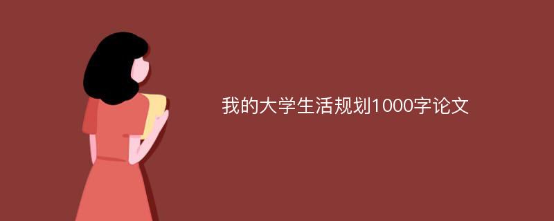 我的大学生活规划1000字论文