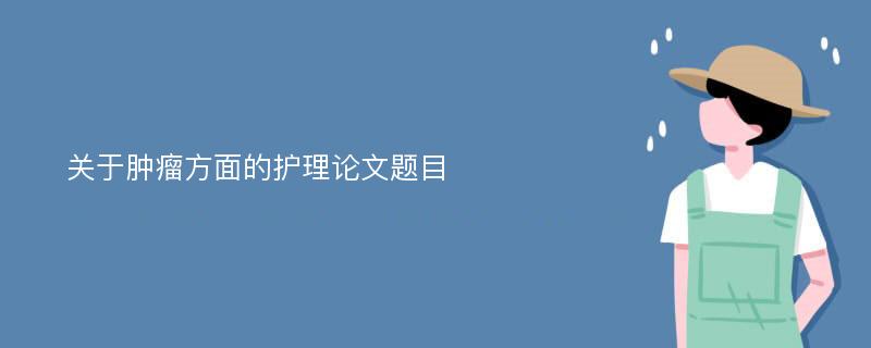 关于肿瘤方面的护理论文题目