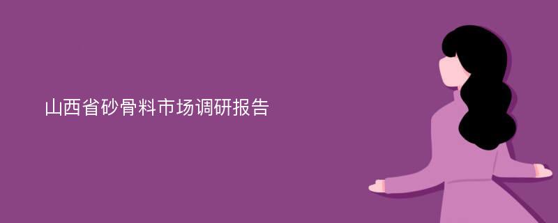 山西省砂骨料市场调研报告