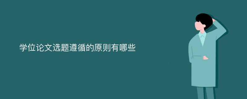 学位论文选题遵循的原则有哪些