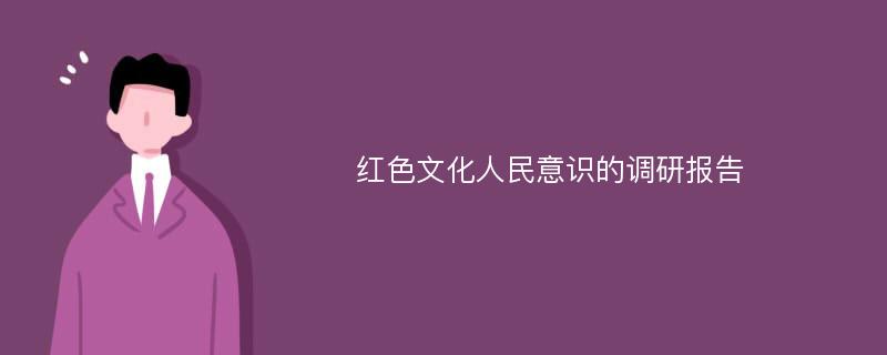 红色文化人民意识的调研报告