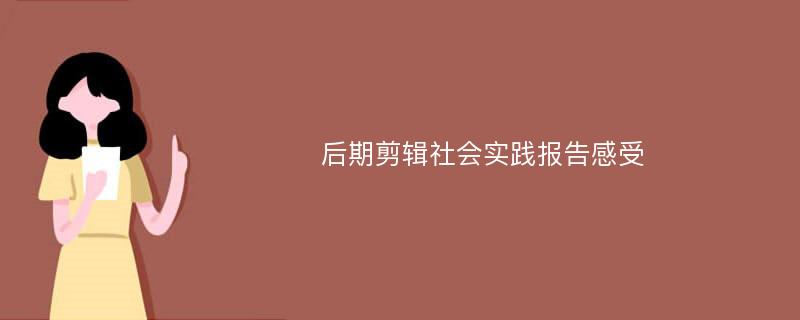 后期剪辑社会实践报告感受