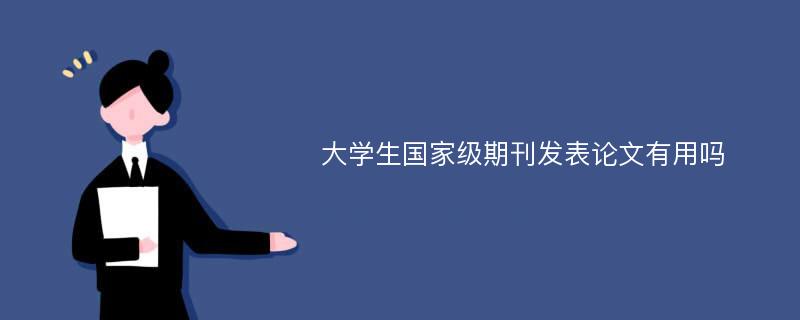 大学生国家级期刊发表论文有用吗