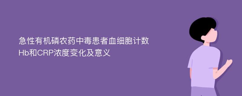 急性有机磷农药中毒患者血细胞计数Hb和CRP浓度变化及意义