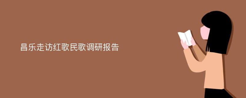 昌乐走访红歌民歌调研报告