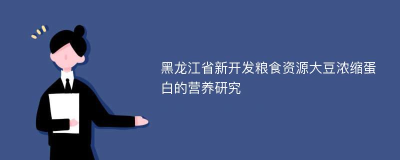 黑龙江省新开发粮食资源大豆浓缩蛋白的营养研究