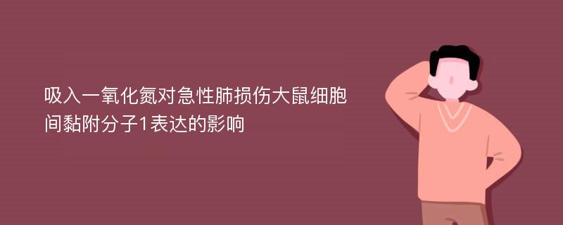 吸入一氧化氮对急性肺损伤大鼠细胞间黏附分子1表达的影响