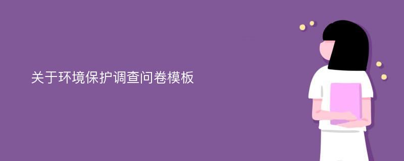 关于环境保护调查问卷模板