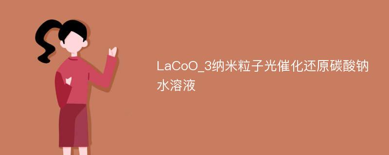 LaCoO_3纳米粒子光催化还原碳酸钠水溶液