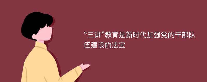 “三讲”教育是新时代加强党的干部队伍建设的法宝