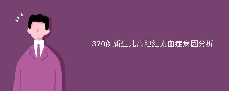 370例新生儿高胆红素血症病因分析