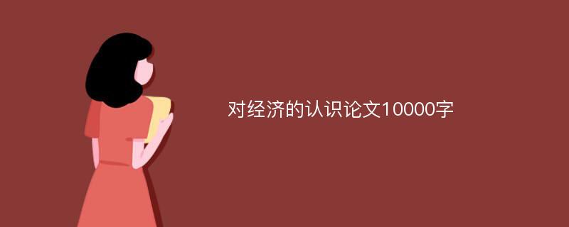 对经济的认识论文10000字