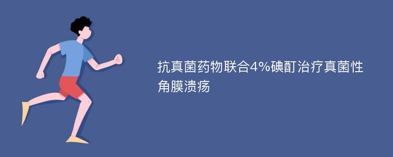 抗真菌药物联合4%碘酊治疗真菌性角膜溃疡