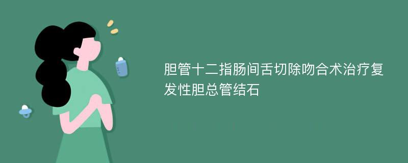 胆管十二指肠间舌切除吻合术治疗复发性胆总管结石