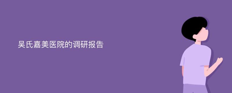 吴氏嘉美医院的调研报告