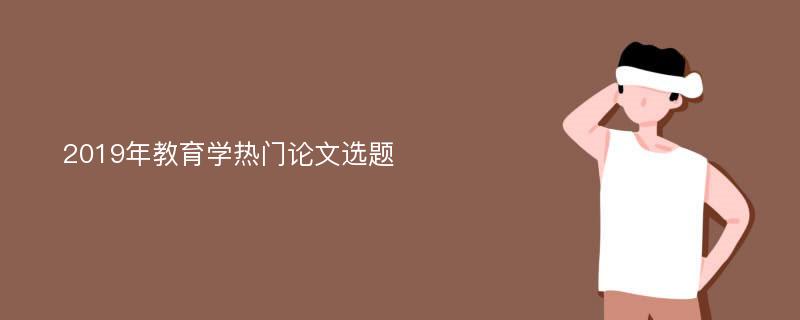 2019年教育学热门论文选题