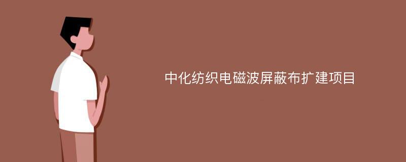 中化纺织电磁波屏蔽布扩建项目