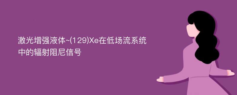 激光增强液体~(129)Xe在低场流系统中的辐射阻尼信号