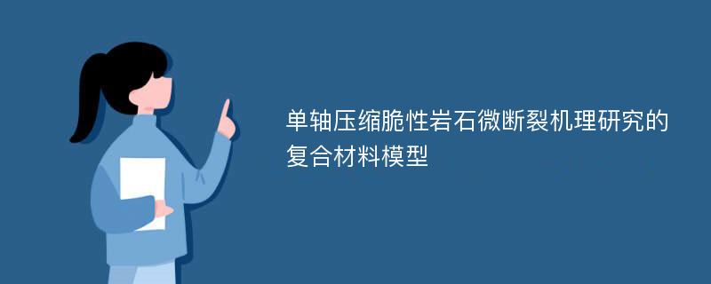 单轴压缩脆性岩石微断裂机理研究的复合材料模型