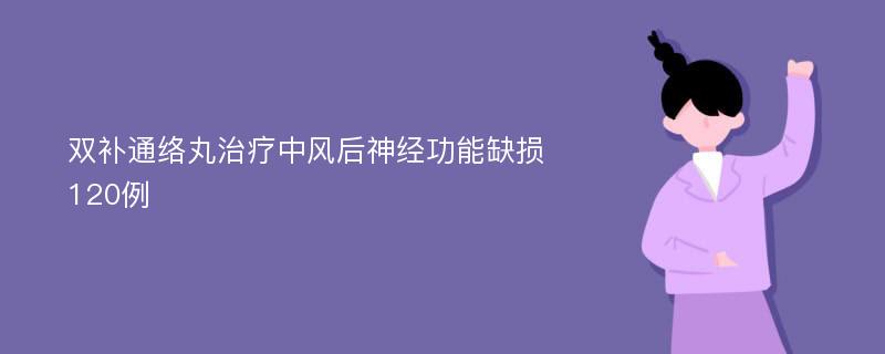 双补通络丸治疗中风后神经功能缺损120例