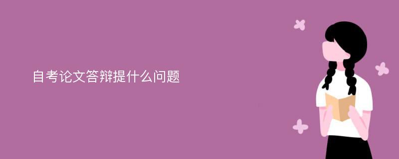 自考论文答辩提什么问题