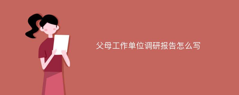 父母工作单位调研报告怎么写