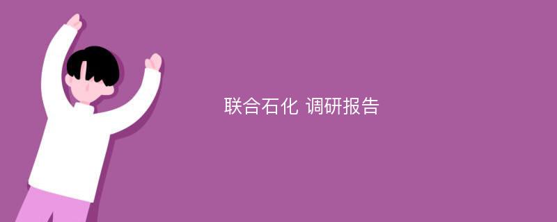 联合石化 调研报告