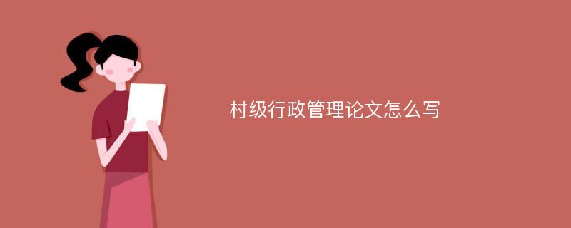 村级行政管理论文怎么写