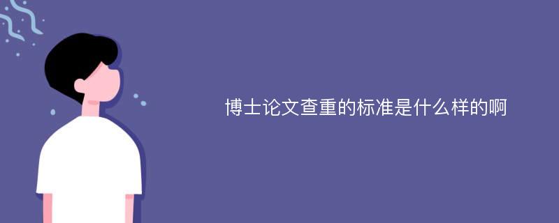 博士论文查重的标准是什么样的啊