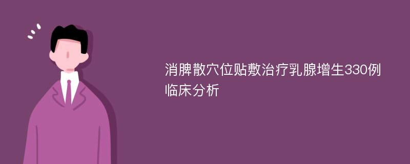 消脾散穴位贴敷治疗乳腺增生330例临床分析