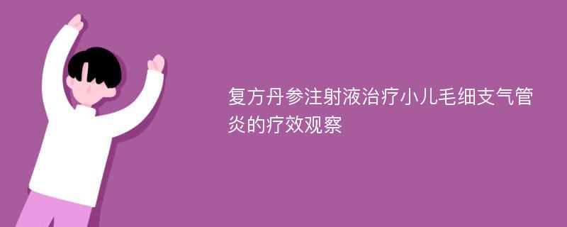 复方丹参注射液治疗小儿毛细支气管炎的疗效观察