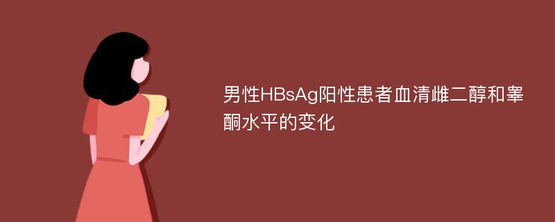 男性HBsAg阳性患者血清雌二醇和睾酮水平的变化