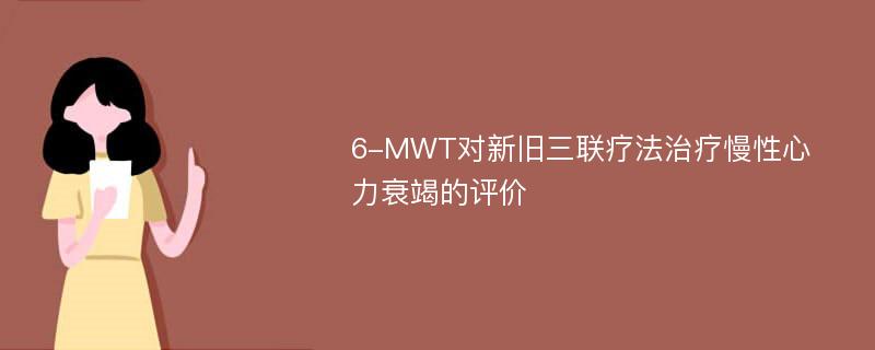 6-MWT对新旧三联疗法治疗慢性心力衰竭的评价