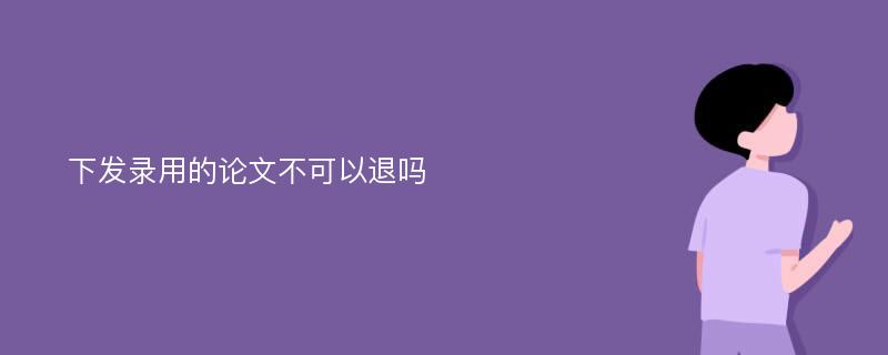 下发录用的论文不可以退吗