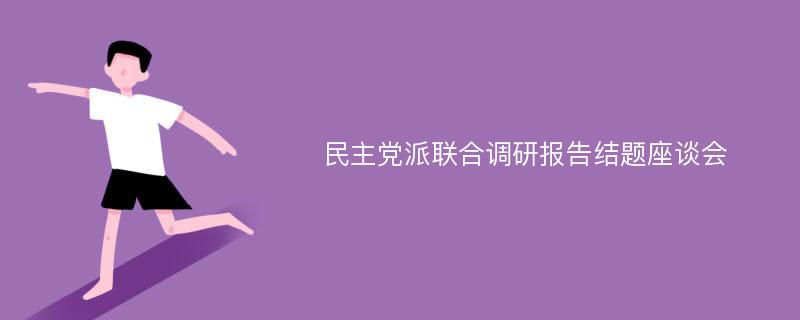 民主党派联合调研报告结题座谈会