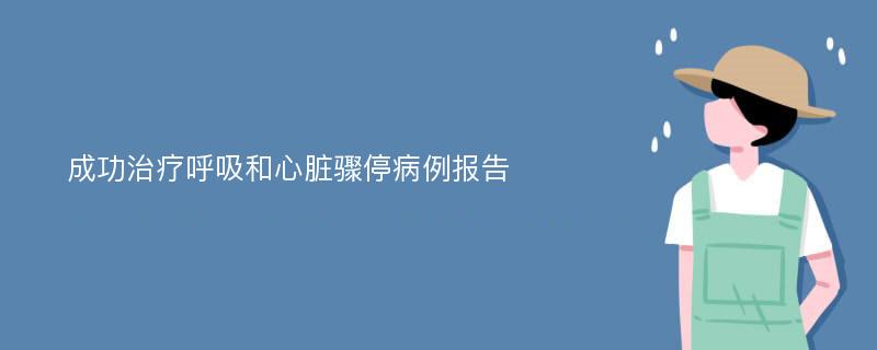 成功治疗呼吸和心脏骤停病例报告