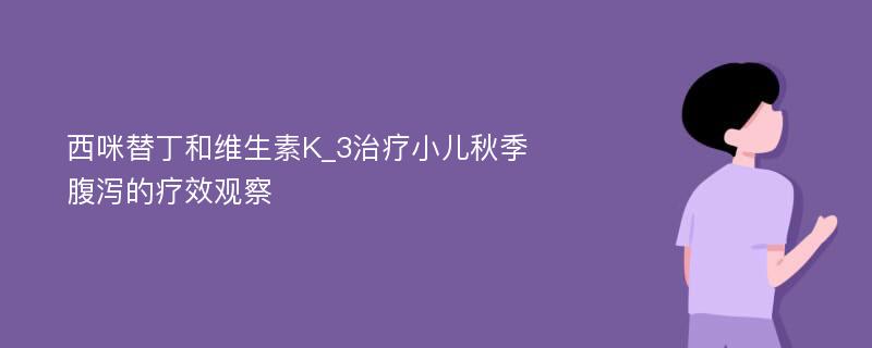 西咪替丁和维生素K_3治疗小儿秋季腹泻的疗效观察