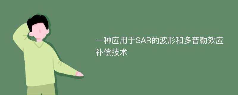 一种应用于SAR的波形和多普勒效应补偿技术