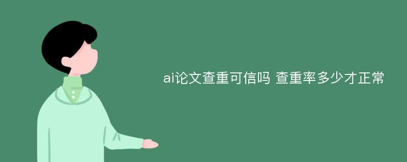 ai论文查重可信吗 查重率多少才正常