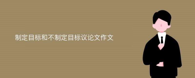 制定目标和不制定目标议论文作文