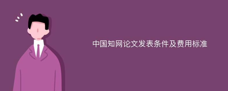 中国知网论文发表条件及费用标准