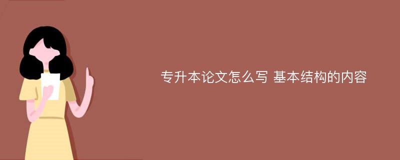 专升本论文怎么写 基本结构的内容