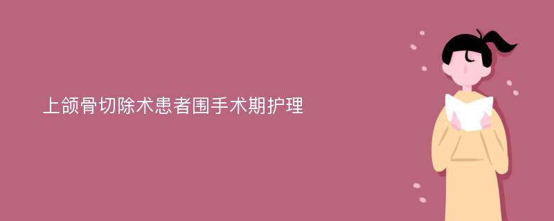 上颌骨切除术患者围手术期护理