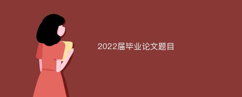 2022届毕业论文题目